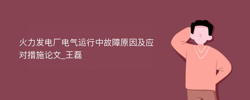 火力发电厂电气运行中故障原因及应对措施论文_王磊