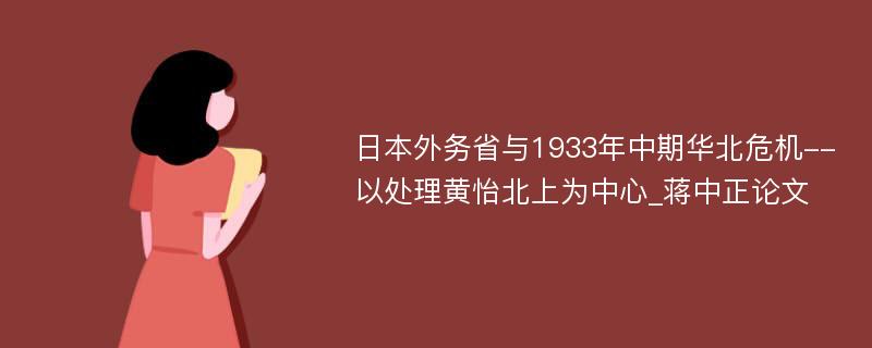 日本外务省与1933年中期华北危机--以处理黄怡北上为中心_蒋中正论文