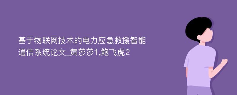 基于物联网技术的电力应急救援智能通信系统论文_黄莎莎1,鲍飞虎2