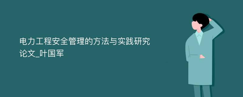 电力工程安全管理的方法与实践研究论文_叶国军