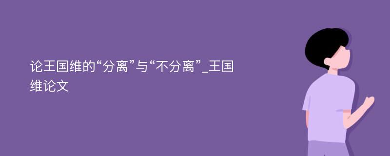 论王国维的“分离”与“不分离”_王国维论文