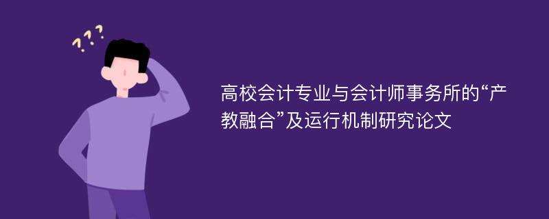 高校会计专业与会计师事务所的“产教融合”及运行机制研究论文