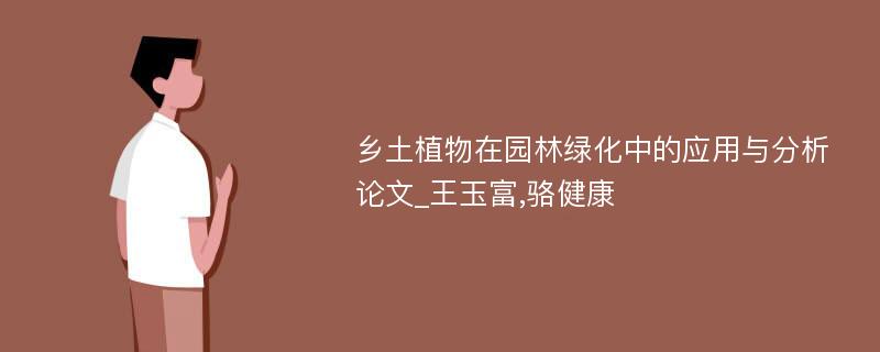 乡土植物在园林绿化中的应用与分析论文_王玉富,骆健康