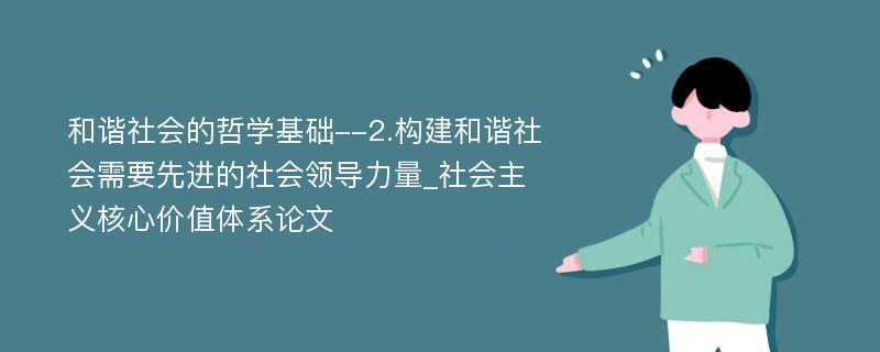 和谐社会的哲学基础--2.构建和谐社会需要先进的社会领导力量_社会主义核心价值体系论文