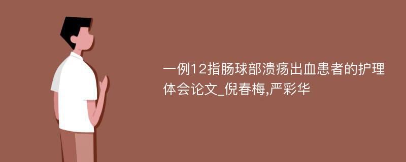 一例12指肠球部溃疡出血患者的护理体会论文_倪春梅,严彩华