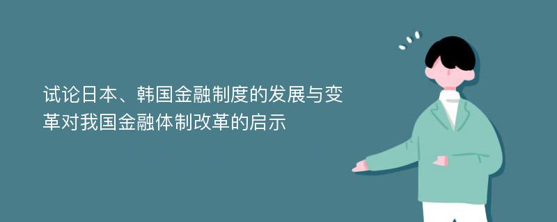 试论日本、韩国金融制度的发展与变革对我国金融体制改革的启示