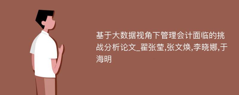 基于大数据视角下管理会计面临的挑战分析论文_翟张莹,张文焕,李晓娜,于海明