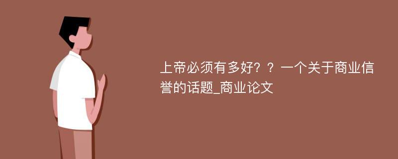 上帝必须有多好？？一个关于商业信誉的话题_商业论文