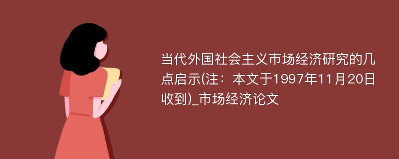 当代外国社会主义市场经济研究的几点启示(注：本文于1997年11月20日收到)_市场经济论文