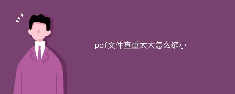 pdf文件查重太大怎么缩小