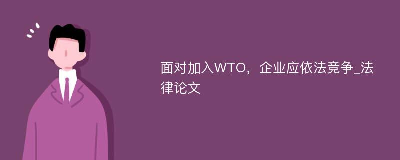 面对加入WTO，企业应依法竞争_法律论文