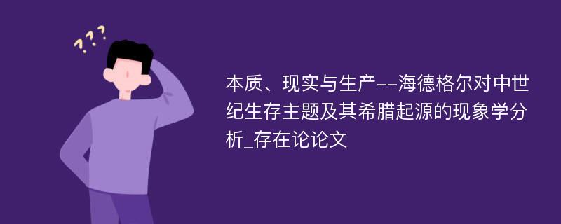 本质、现实与生产--海德格尔对中世纪生存主题及其希腊起源的现象学分析_存在论论文