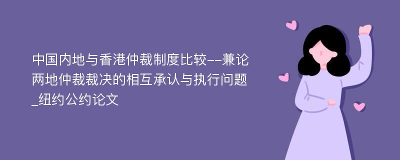 中国内地与香港仲裁制度比较--兼论两地仲裁裁决的相互承认与执行问题_纽约公约论文