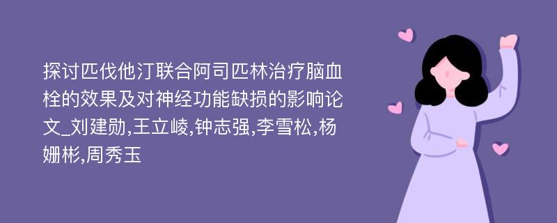 探讨匹伐他汀联合阿司匹林治疗脑血栓的效果及对神经功能缺损的影响论文_刘建勋,王立崚,钟志强,李雪松,杨姗彬,周秀玉