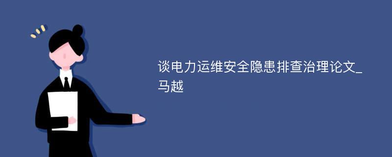 谈电力运维安全隐患排查治理论文_马越