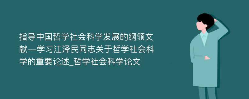 指导中国哲学社会科学发展的纲领文献--学习江泽民同志关于哲学社会科学的重要论述_哲学社会科学论文