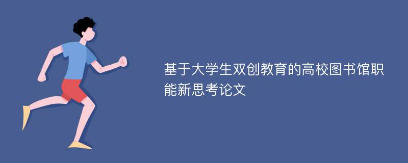 基于大学生双创教育的高校图书馆职能新思考论文