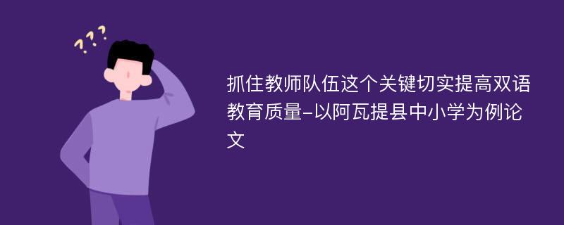 抓住教师队伍这个关键切实提高双语教育质量-以阿瓦提县中小学为例论文