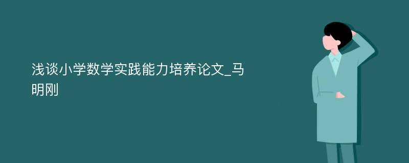 浅谈小学数学实践能力培养论文_马明刚