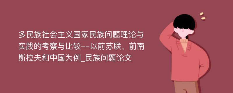 多民族社会主义国家民族问题理论与实践的考察与比较--以前苏联、前南斯拉夫和中国为例_民族问题论文