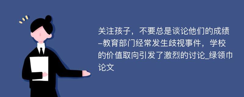 关注孩子，不要总是谈论他们的成绩-教育部门经常发生歧视事件，学校的价值取向引发了激烈的讨论_绿领巾论文