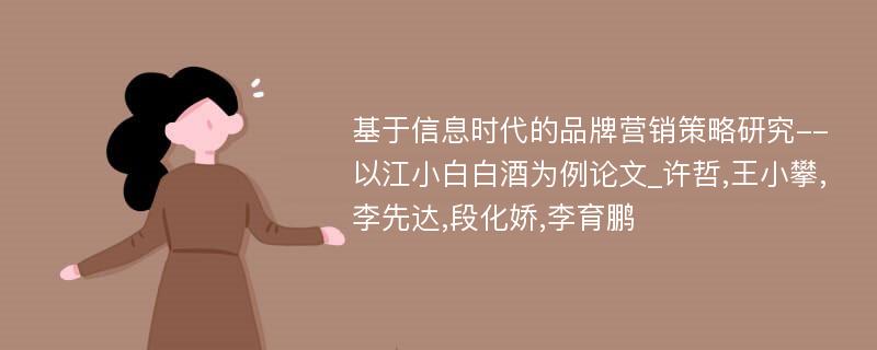 基于信息时代的品牌营销策略研究--以江小白白酒为例论文_许哲,王小攀,李先达,段化娇,李育鹏