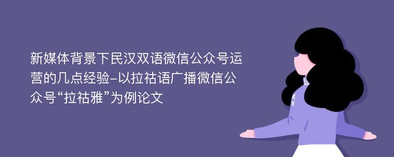 新媒体背景下民汉双语微信公众号运营的几点经验-以拉祜语广播微信公众号“拉祜雅”为例论文