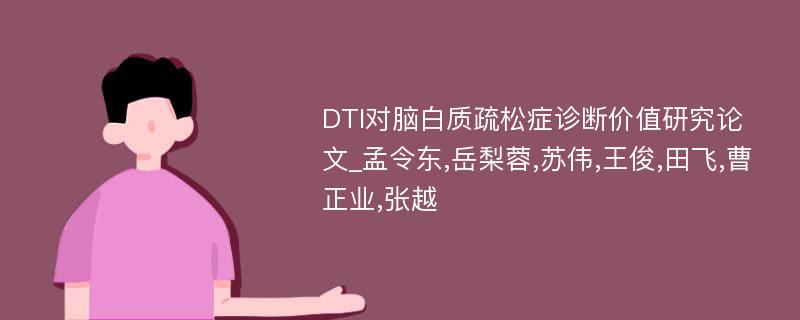 DTI对脑白质疏松症诊断价值研究论文_孟令东,岳梨蓉,苏伟,王俊,田飞,曹正业,张越 