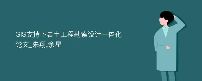 GIS支持下岩土工程勘察设计一体化论文_朱翔,余星