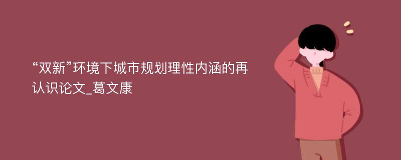 “双新”环境下城市规划理性内涵的再认识论文_葛文康