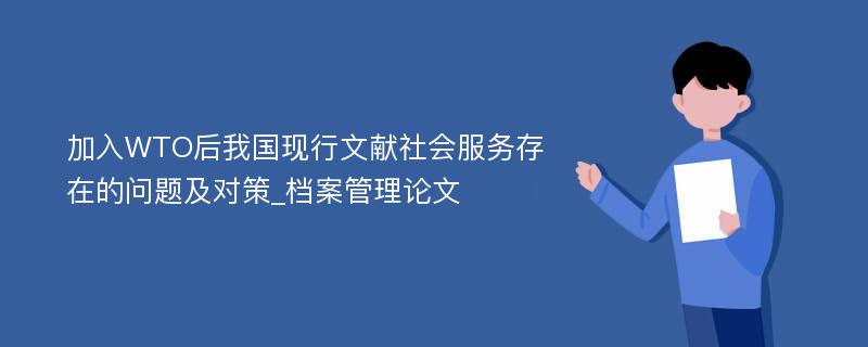 加入WTO后我国现行文献社会服务存在的问题及对策_档案管理论文