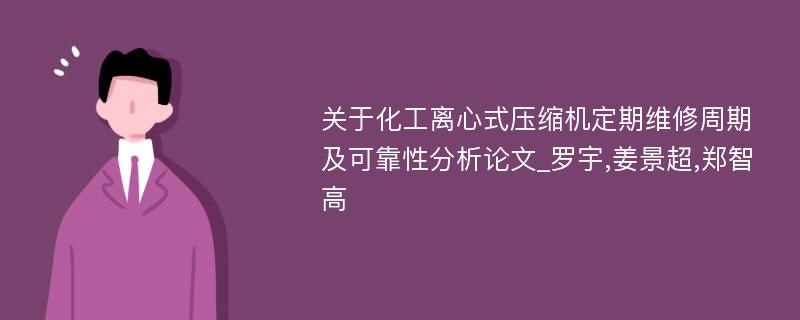 关于化工离心式压缩机定期维修周期及可靠性分析论文_罗宇,姜景超,郑智高