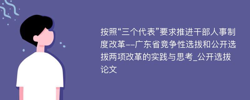 按照“三个代表”要求推进干部人事制度改革--广东省竞争性选拔和公开选拔两项改革的实践与思考_公开选拔论文