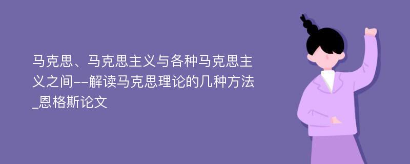 马克思、马克思主义与各种马克思主义之间--解读马克思理论的几种方法_恩格斯论文