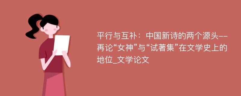 平行与互补：中国新诗的两个源头--再论“女神”与“试著集”在文学史上的地位_文学论文