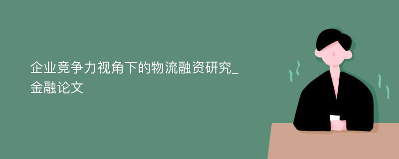 企业竞争力视角下的物流融资研究_金融论文