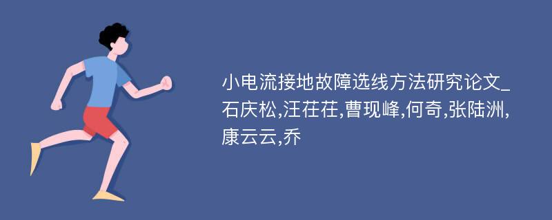 小电流接地故障选线方法研究论文_石庆松,汪茌茌,曹现峰,何奇,张陆洲,康云云,乔