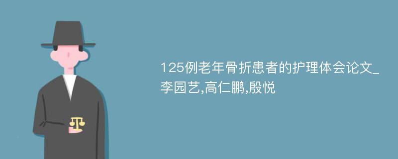 125例老年骨折患者的护理体会论文_李园艺,高仁鹏,殷悦
