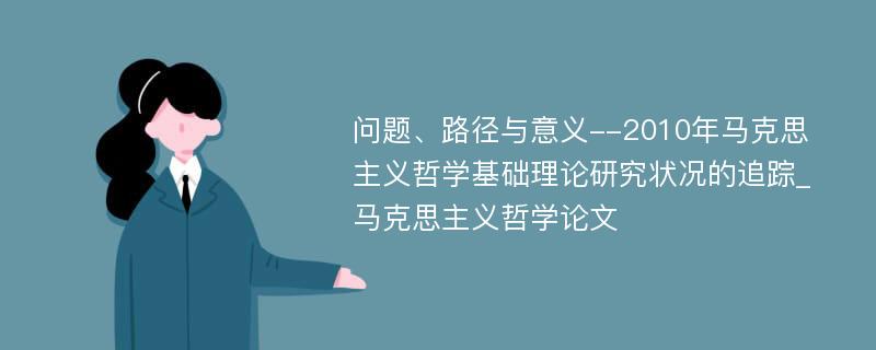 问题、路径与意义--2010年马克思主义哲学基础理论研究状况的追踪_马克思主义哲学论文