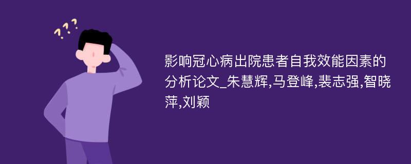 影响冠心病出院患者自我效能因素的分析论文_朱慧辉,马登峰,裴志强,智晓萍,刘颖