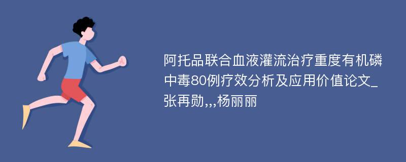 阿托品联合血液灌流治疗重度有机磷中毒80例疗效分析及应用价值论文_张再勋,,,杨丽丽