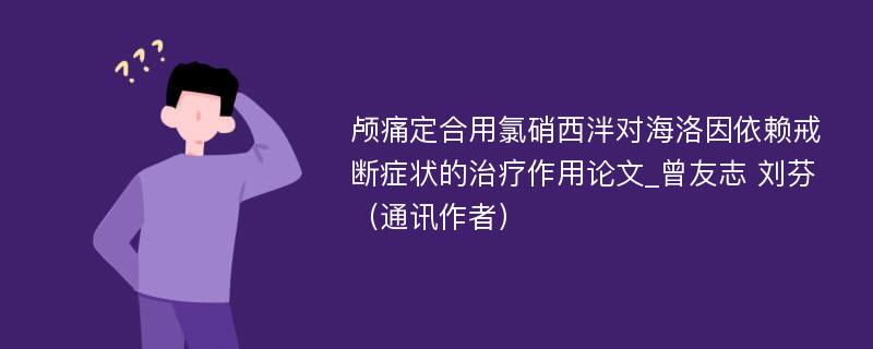 颅痛定合用氯硝西泮对海洛因依赖戒断症状的治疗作用论文_曾友志 刘芬（通讯作者）