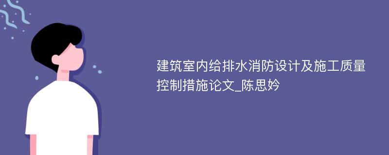 建筑室内给排水消防设计及施工质量控制措施论文_陈思妗