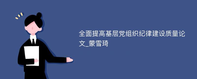 全面提高基层党组织纪律建设质量论文_蒙雪琦