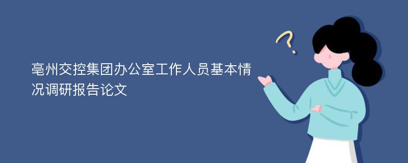 亳州交控集团办公室工作人员基本情况调研报告论文