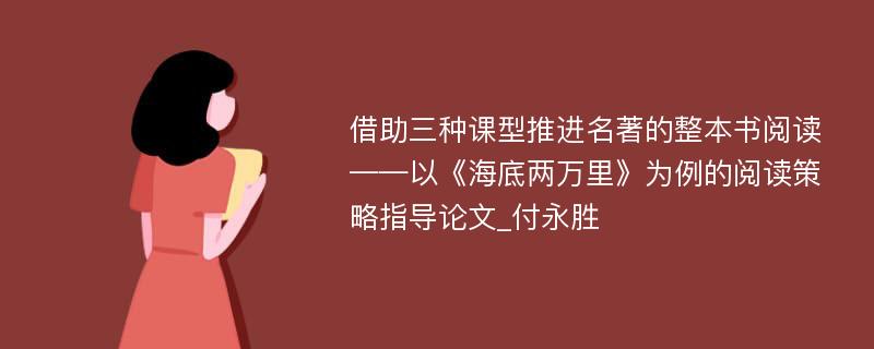 借助三种课型推进名著的整本书阅读——以《海底两万里》为例的阅读策略指导论文_付永胜