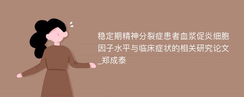 稳定期精神分裂症患者血浆促炎细胞因子水平与临床症状的相关研究论文_郑成泰