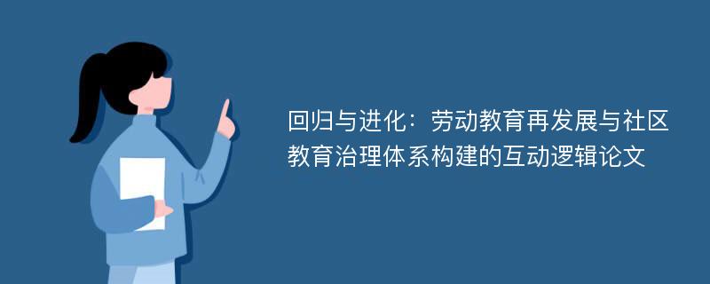 回归与进化：劳动教育再发展与社区教育治理体系构建的互动逻辑论文