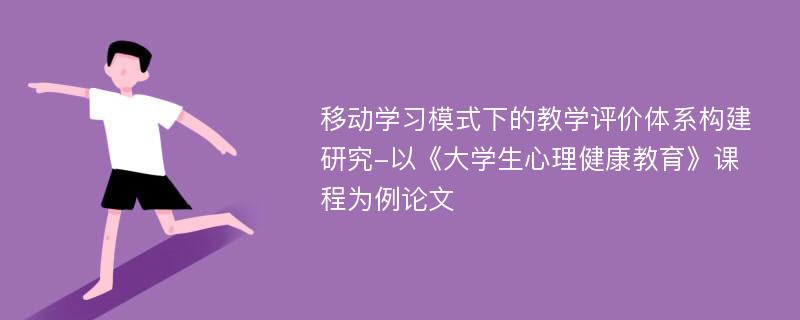 移动学习模式下的教学评价体系构建研究-以《大学生心理健康教育》课程为例论文