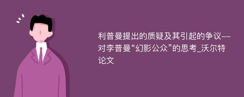 利普曼提出的质疑及其引起的争议--对李普曼“幻影公众”的思考_沃尔特论文